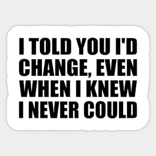 I told you I'd change, even when I knew I never could Sticker